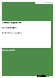 Fastnachtspiel: Stoffe, Motive, Charaktere Annika Singelmann Author