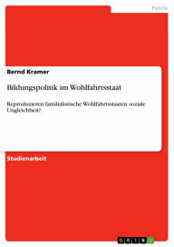 Bildungspolitik im Wohlfahrtsstaat: Reproduzieren familialistische Wohlfahrtsstaaten soziale Ungleichheit? - Bernd Kramer