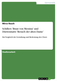 Schillers 'Braut von Messina' und DÃ¼rrenmatts 'Besuch der alten Dame': Ein Vergleich der Gestaltung und Bedeutung des Chors Mirco Rauch Author
