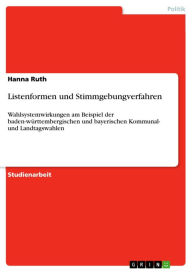 Listenformen und Stimmgebungverfahren: Wahlsystemwirkungen am Beispiel der baden-wÃ¼rttembergischen und bayerischen Kommunal- und Landtagswahlen Hanna