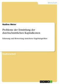 Probleme der Ermittlung der durchschnittlichen Kapitalkosten: Erfassung und Bewertung unsicherer Ergebnisgrößen - Nadine Meier