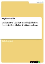 Betriebliches Gesundheitsmanagement als Prävention beruflicher Gratifikationskrisen Katja Okunowski Author