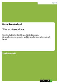Was ist Gesundheit: Gesellschaftliche Probleme, Risikofaktoren, Gesundheitsbewusstsein und Gesundheitsgefahren durch Sport Bernd Brandscheid Author