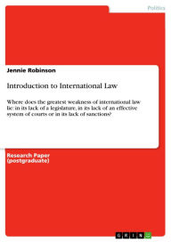 Introduction to International Law: Where does the greatest weakness of international law lie: in its lack of a legislature, in its lack of an effective system of courts or in its lack of sanctions? - Jennie Robinson