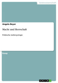 Macht und Herrschaft: Politische Anthropologie - Angela Beyer