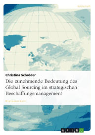 Die zunehmende Bedeutung des Global Sourcing im strategischen Beschaffungsmanagement Christina Schröder Author