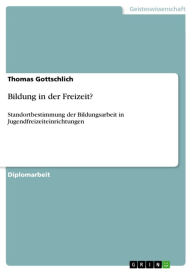 Bildung in der Freizeit?: Standortbestimmung der Bildungsarbeit in Jugendfreizeiteinrichtungen Thomas Gottschlich Author