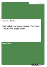 Rationalit T Und Kooperation In Paul Grices Theorie Der Implikaturen - Sebastian Gebeler