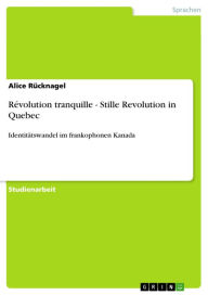 Révolution tranquille - Stille Revolution in Quebec: Identitätswandel im frankophonen Kanada Alice Rücknagel Author