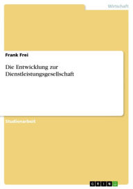 Die Entwicklung zur Dienstleistungsgesellschaft Frank Frei Author