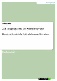 Zur Vorgeschichte des Wilhelmszyklus: Hausarbeit - französische Heldendichtung des Mittelalters Anonym Author