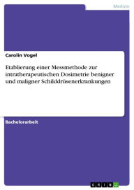 Etablierung einer Messmethode zur intratherapeutischen Dosimetrie benigner und maligner Schilddrüsenerkrankungen Carolin Vogel Author