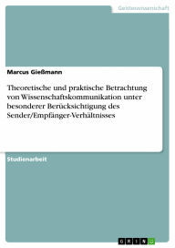 Theoretische und praktische Betrachtung von Wissenschaftskommunikation unter besonderer Berücksichtigung des Sender/Empfänger-Verhältnisses Marcus Gie