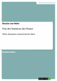 Von der Insistenz der Trauer: Walter Benjamins melancholischer Blick Elouise von Rehe Author
