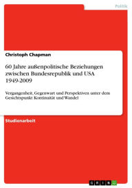 60 Jahre auÃ?enpolitische Beziehungen zwischen Bundesrepublik und USA 1949-2009: Vergangenheit, Gegenwart und Perspektiven unter dem Gesichtspunkt Kon