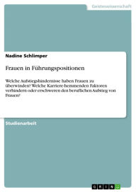 Frauen in Führungspositionen: Welche Aufstiegshindernisse haben Frauen zu überwinden? Welche Karriere-hemmenden Faktoren verhindern oder erschweren den beruflichen Aufstieg von Frauen? - Nadine Schlimper