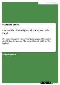 Grenouille, Kunstfigur oder sentimentaler Held: Die Darstellung von Sinneswahrnehmung und Motiven in den Medien Roman und Film anhand Patrick Süskinds