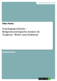 Soziologiegeschichte - Religionssoziologische Ansätze im Vergleich - Weber und Durkheim: Religionssoziologische Ansätze im Vergleich - Weber und Durkh
