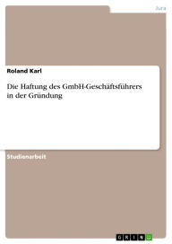 Die Haftung des GmbH-Geschäftsführers in der Gründung Roland Karl Author