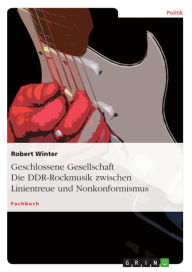 Geschlossene Gesellschaft. Die DDR-Rockmusik zwischen Linientreue und Nonkonformismus: Die DDR-Rockmusik zwischen Linientreue und Nonkonformismus Robe