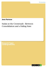 Sudan at the Crossroads - Between Consolidation and a Failing State: Between Consolidation and a Failing State Jens Parnow Author