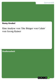 Eine Analyse von 'Die BÃ¼rger von Calais' von Georg Kaiser Romy Knobel Author