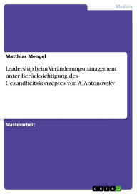 Leadership beim VerÃ¤nderungsmanagement unter BerÃ¼cksichtigung des Gesundheitskonzeptes von A. Antonovsky Matthias Mengel Author