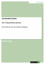 Die Zukunftswerkstatt: Eine Methode für die politische Bildung Jan-Hendrik Schott Author