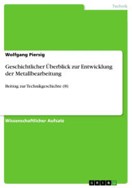Geschichtlicher Ã?berblick zur Entwicklung der Metallbearbeitung: Beitrag zur Technikgeschichte (8) Wolfgang Piersig Author