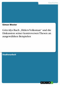 Götz Alys Buch 'Hitlers Volksstaat' und die Diskussion seiner kontroversen Thesen an ausgewählten Beispielen Simon Wester Author