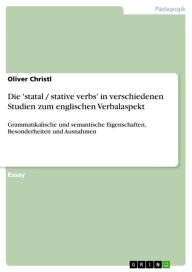 Die 'statal / stative verbs' in verschiedenen Studien zum englischen Verbalaspekt: Grammatikalische und semantische Eigenschaften, Besonderheiten und Ausnahmen - Oliver Christl