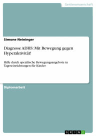 Diagnose ADHS: Mit Bewegung gegen Hyperaktivität!: Hilfe durch spezifische Bewegungsangebote in Tageseinrichtungen für Kinder Simone Neininger Author