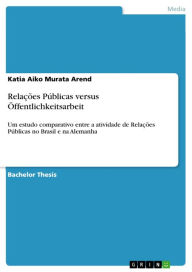 Relações Públicas versus Öffentlichkeitsarbeit: Um estudo comparativo entre a atividade de Relações Públicas no Brasil e na Alemanha Katia Aiko Murata