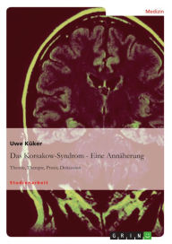 Das Korsakow-Syndrom - Eine AnnÃ¤herung: Theorie, Therapie, Praxis, Diskussion Uwe KÃ¼ker Author