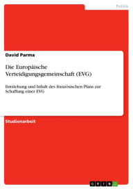 Die Europäische Verteidigungsgemeinschaft (EVG): Entstehung und Inhalt des französischen Plans zur Schaffung einer EVG David Parma Author
