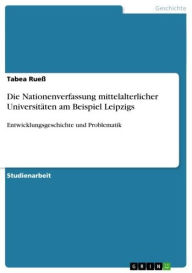 Die Nationenverfassung mittelalterlicher Universitäten am Beispiel Leipzigs: Entwicklungsgeschichte und Problematik Tabea Rueß Author
