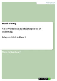 Unterrichtsstunde: Bezirkspolitik in Hamburg: Lehrprobe Politik in Klasse 8 Marco Vorwig Author