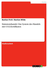 Emissionshandel. Das System des Handels mit CO2-Zertifikaten: Das System des Handels mit CO2-Zertifikaten Bastian Firch Author