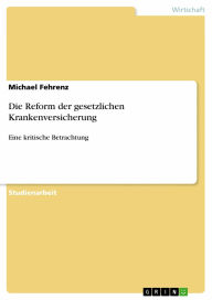 Die Reform der gesetzlichen Krankenversicherung: Eine kritische Betrachtung - Michael Fehrenz