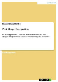 Post Merger Integration: Ist Erfolg planbar? Chancen und Hemmnisse der Post Merger Integration im Kontext von Planung und Kontrolle - Maximilian Henke