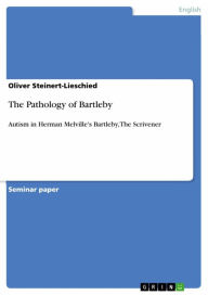 The Pathology of Bartleby: Autism in Herman Melville's Bartleby, The Scrivener Oliver Steinert-Lieschied Author