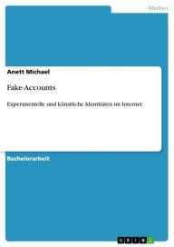 Fake-Accounts: Experimentelle und kÃ¼nstliche IdentitÃ¤ten im Internet Anett Michael Author