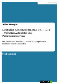 Deutscher Konstitutionalismus 1871-1914 - Zwischen Autokratie und Parlamentarisierung: Das Deutsche Kaiserreich 1871-1918 - Ausgewählte Probleme sein