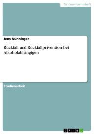 Rückfall und Rückfallprävention bei Alkoholabhängigen Jens Nunninger Author