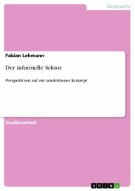 Der informelle Sektor: Perspektiven auf ein umstrittenes Konzept - Fabian Lehmann