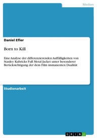 Born to Kill: Eine Analyse der differenzierenden AuffÃ¤lligkeiten von Stanley Kubricks Full Metal Jacket unter besonderer BerÃ¼cksichtigung der dem Fi