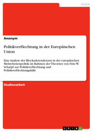 Politikverflechtung in der Europäischen Union: Eine Analyse der Blockadetendenzen in der europäischen Mehrebenenpolitik im Rahmen der Theorien von Fri