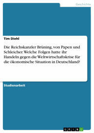 Die Reichskanzler Brüning, von Papen und Schleicher. Welche Folgen hatte ihr Handeln gegen die Weltwirtschaftskrise für die ökonomische Situation in D