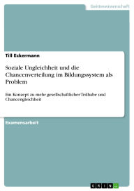 Soziale Ungleichheit und die Chancenverteilung im Bildungssystem als Problem: Ein Konzept zu mehr gesellschaftlicher Teilhabe und Chancengleichheit Ti