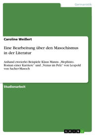 Eine Bearbeitung über den Masochismus in der Literatur: Anhand zweierlei Beispiele Klaus Manns 'Mephisto. Roman einer Karriere' und 'Venus im Pelz' vo